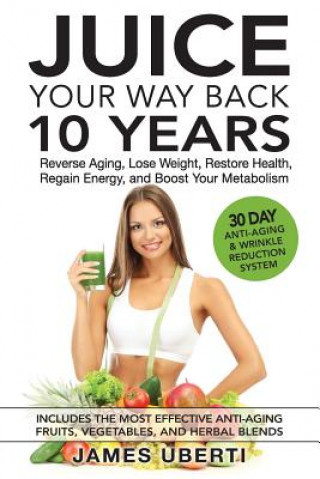 Buch Juice Your Way Back 10 Years: Reverse Aging, Lose Weight, Restore Health, Regain Energy, and Boost Your Metabolism James Uberti