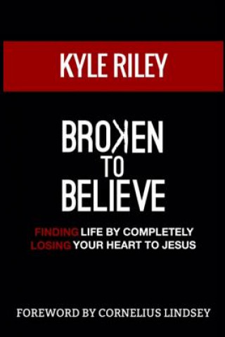 Boek Broken To Believe: Finding Life By Completely Losing Your Heart To Jesus Kyle Riley