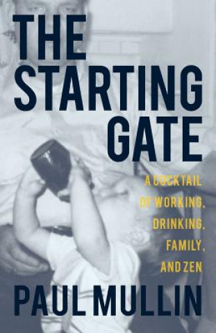 Carte The Starting Gate: A Cocktail of Working, Drinking, Family, and Zen Paul a Mullin