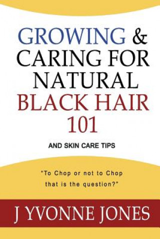 Kniha Growing & Caring for Natural Black Hair 101: And Skin Care Tips J Yvonne Jones