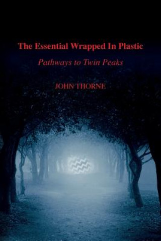 Kniha The Essential Wrapped In Plastic: Pathways to Twin Peaks John Thorne