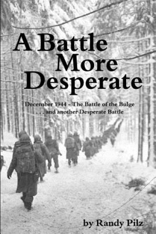 Carte A Battle More Desperate: December 1944 - The Battle of the Bulge . . . and Another Desperate Battle Randy Pilz