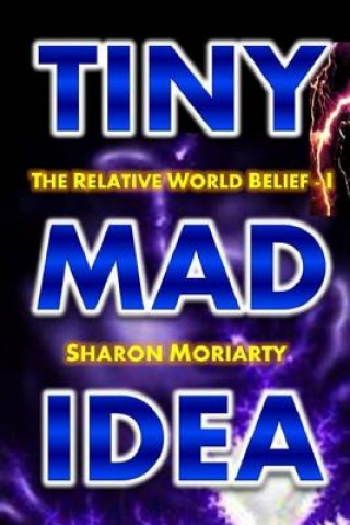 Книга Tiny Mad Idea: The Relative World Belief - I Sharon Moriarty