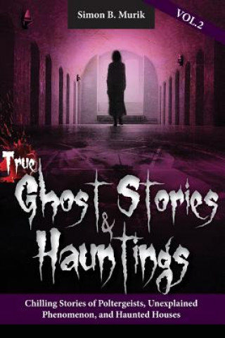 Kniha True Ghost Stories and Hauntings Volume II: Chilling Stories of Poltergeists, Unexplained Phenomenon, and Haunted Houses Simon B Murik