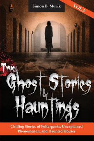Könyv True Ghost Stories and Hauntings, Volume III: Chilling Stories of Poltergeists, Unexplained Phenomenon, and Haunted Houses Simon Murik
