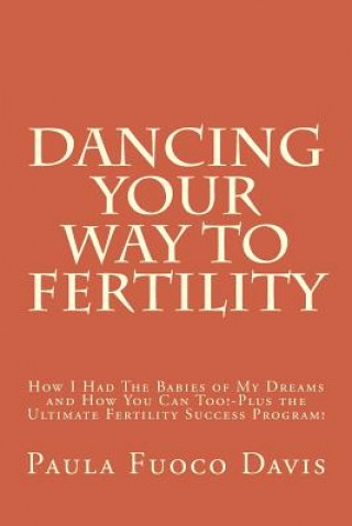 Carte Dancing Your Way to Fertility: How I Had The Babies of My Dreams and How You Can Too--Plus The Ultimate Fertility Success Program! Paula Fuoco Davis