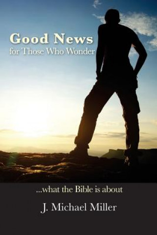 Kniha Good News for Those Who Wonder: ...What the Bible is About Dr J Michael Miller