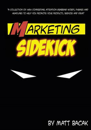 Kniha Marketing Sidekick: A Collection of High Converting, Attention Grabbing Words, Phrases and Headlines to Help You Promote Your Products, Se Matt Bacak