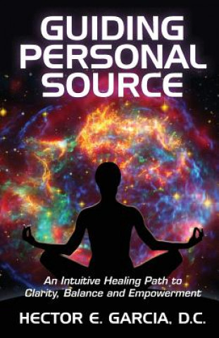 Książka Guiding Personal Source: An Intuitive Healing Path to Clarity, Balance and Empowerment Hector E Garcia D C