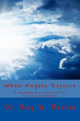 Kniha When Angels Rejoice: Common Sense Personal Evangelism Dr Roy W Harris