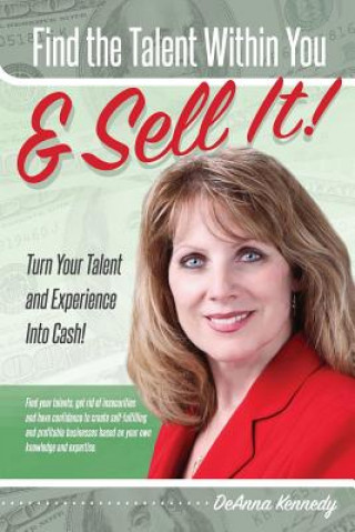 Carte Find The Talent Within You and Sell It!: Turn Your Talent and Experience Into Cash! Deanna Kennedy