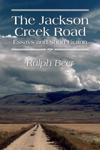 Könyv The Jackson Creek Road: Essays and Short Fiction Ralph Beer
