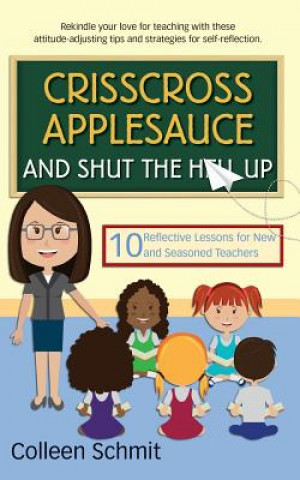 Kniha Crisscross Applesauce and Shut the Hell Up: 10 Reflective Lessons for New and Seasoned Teachers Colleen Schmit