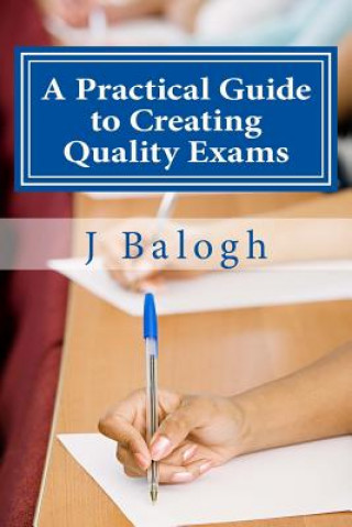 Knjiga A Practical Guide to Creating Quality Exams J Balogh Phd