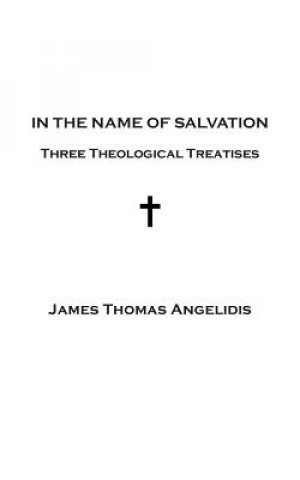 Carte In the Name of Salvation: Three Theological Treatises James Thomas Angelidis