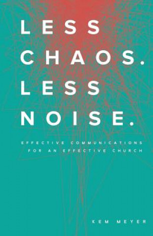 Carte Less Chaos. Less Noise.: Effective Communications for an Effective Church Kem Meyer