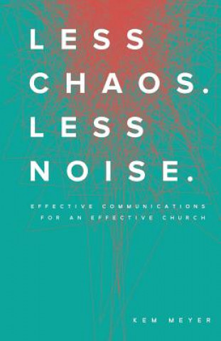 Knjiga Less Chaos. Less Noise.: Effective Communications for an Effective Church Kem Meyer