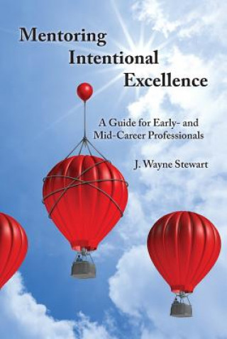 Könyv Mentoring Intentional Excellence: A Guide for Early- and Mid-Career Professionals J Wayne Stewart