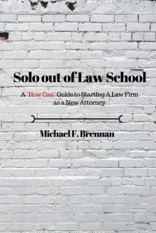 Kniha Solo Out of Law School: A "How Can" Guide to Starting a Law Firm as a New Attorney Michael F Brennan