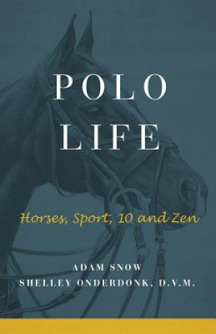 Kniha Polo Life: Horses, Sport, 10 and Zen A Snow &amp; S Onderdonk