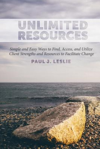 Könyv Unlimited Resources: Simple and Easy Ways to Find, Access, and Utilize Client Strengths and Resources to Facilitate Change Paul J Leslie