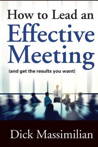 Carte How to Lead an Effective Meeting (and get the results you want) Dick Massimilian