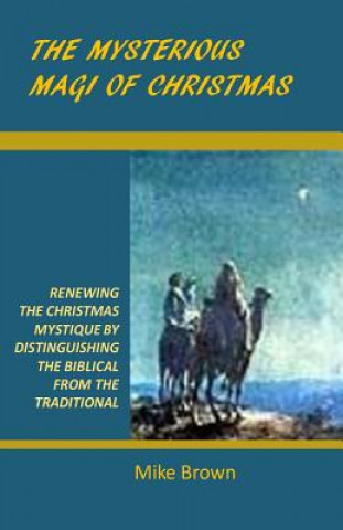 Kniha The Mysterious Magi of Christmas: Renewing the Christmas Mystique by Distinguishing the Biblical from the Traditional Mike Brown