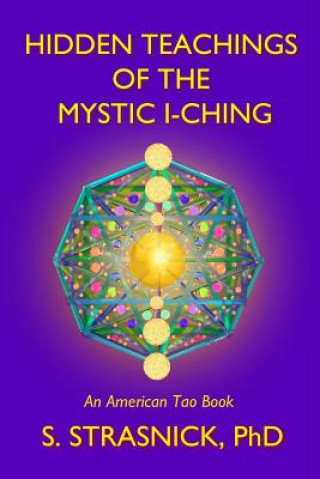 Kniha Hidden Teachings of the Mystic I-Ching: Activating the Gateways to the Many Lives of the Spectral Soul Steven Strasnick