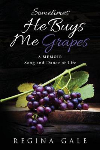 Carte Sometimes He Buys Me Grapes: A Memoir Song and Dance of Life Regina Gale
