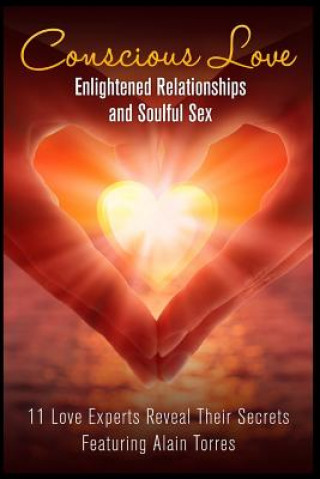 Carte Conscious Love: Enlightened Relationships and Soulful Sex 11 Love Experts Reveal Their Secrets Alain Torres