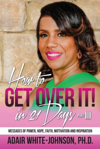 Könyv How to Get Over in 21 Days! Part III: Messages of Power, Hope, Faith, Motivation and Inspiration Dr Adair Fern White-Johnson