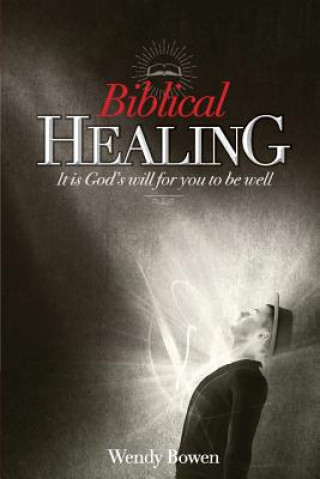Kniha Biblical Healing: It Is God's Will for You to Be Well Wendy Bowen