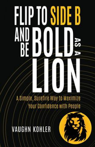 Book Flip to Side B and Be Bold as a Lion: A Simple, Surefire Way to Maximize Your Confidence with People Vaughn Kohler