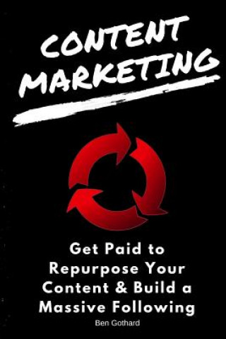Kniha Content Marketing: Get Paid to Repurpose Your Content & Build a Massive Followin Ben Gothard