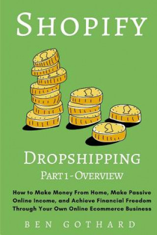 Carte Shopify Dropshipping: How to Make Money From Home, Make Passive Online Income, and Achieve Financial Freedom Through Your Own Online Ecommer Ben Gothard