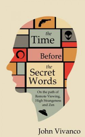 Carte The Time Before the Secret Words: On the path of Remote Viewing, High Strangeness and Zen John Edward Vivanco