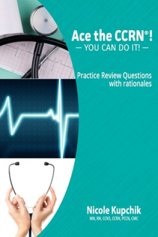 Kniha Ace the CCRN: You Can Do It! Practice Review Questions Nicole Kupchik