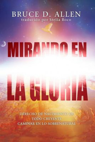 Książka Mirando En La Gloria: Derecho de Primogenitura de Cada Creyente Para Caminar En Lo Sobrenatura Dr Bruce D Allen