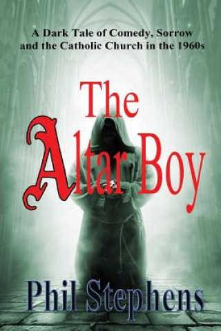 Carte The Altar Boy: A Dark Tale of Comedy, Sorrow and The Catholic Church in the 1960s Phil Stephens