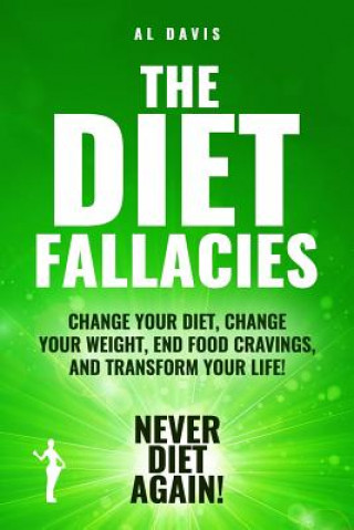 Carte The Diet Fallacies: Change Your Diet, Change Your Weight, End Food Cravings, and Transform Your Life! Al Davis