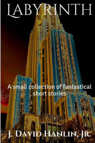 Carte Labyrinth: A small collection of fantastical short stories J David Hanlin Jr