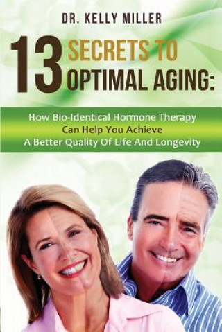 Book 13 Secrets to Optimal Aging: How Bio-Identical Hormone Therapy Can Help You Achieve a Better Quality of Life and Longevity Dr Kelly Miller