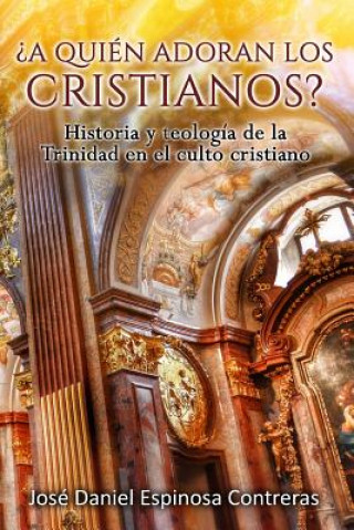 Carte ?A quien adoran los cristianos?: Historia y teología de la Trinidad en el culto cristiano Jose Daniel Espinosa Contreras