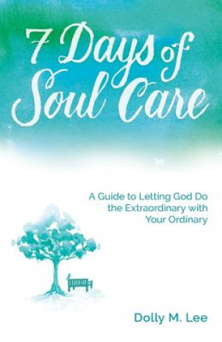 Kniha 7 Days of Soul Care: A Guide to Letting God Do the Extraordinary with Your Ordinary Dolly M Lee
