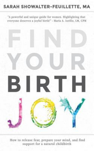 Książka Find Your Birth Joy: How to release fear, prepare your mind, and find support for a natural childbirth Sarah Showalter-Feuillette