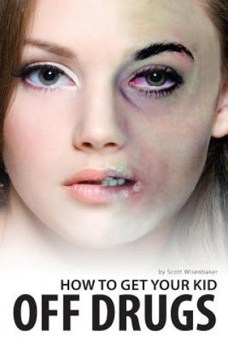 Kniha How To Get Your Kid Off Drugs Scott T Wisenbaker