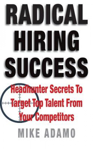 Książka Radical Hiring Success: Headhunter Secrets To Target Top Talent From Your Competitors Mike Adamo