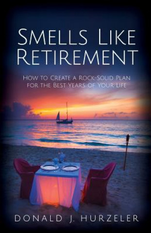 Knjiga Smells Like Retirement: How to Create a Rock-Solid Plan for the Best Years of Your Life Donald J Hurzeler