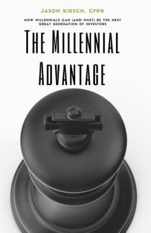 Книга The Millennial Advantage: How Millennials Can (And Must) Be the Next Great Generation of Investors Jason Kirsch Cfp(r)