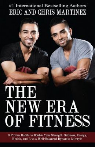 Könyv The New Era of Fitness: 8 Proven Habits to Double Your Strength, Sexiness, Energy, Health, and Live a Well-Balanced Dynamic Lifestyle Eric and Chris Martinez